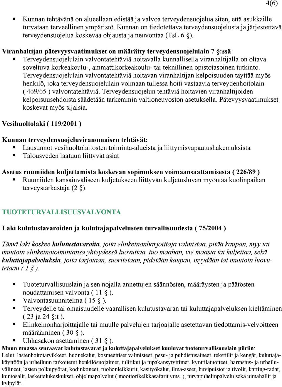 Viranhaltijan pätevyysvaatimukset on määrätty terveydensuojelulain 7 :ssä: Terveydensuojelulain valvontatehtäviä hoitavalla kunnallisella viranhaltijalla on oltava soveltuva korkeakoulu-,