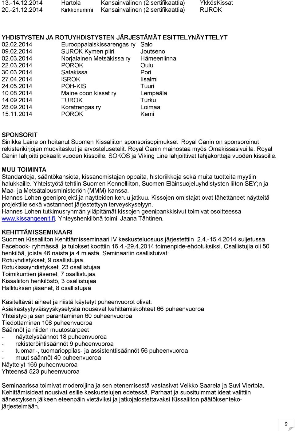 2014 ISROK Iisalmi 24.05.2014 POH-KIS Tuuri 10.08.2014 Maine coon kissat ry Lempäälä 14.09.2014 TUROK Turku 28.09.2014 Koratrengas ry Loimaa 15.11.