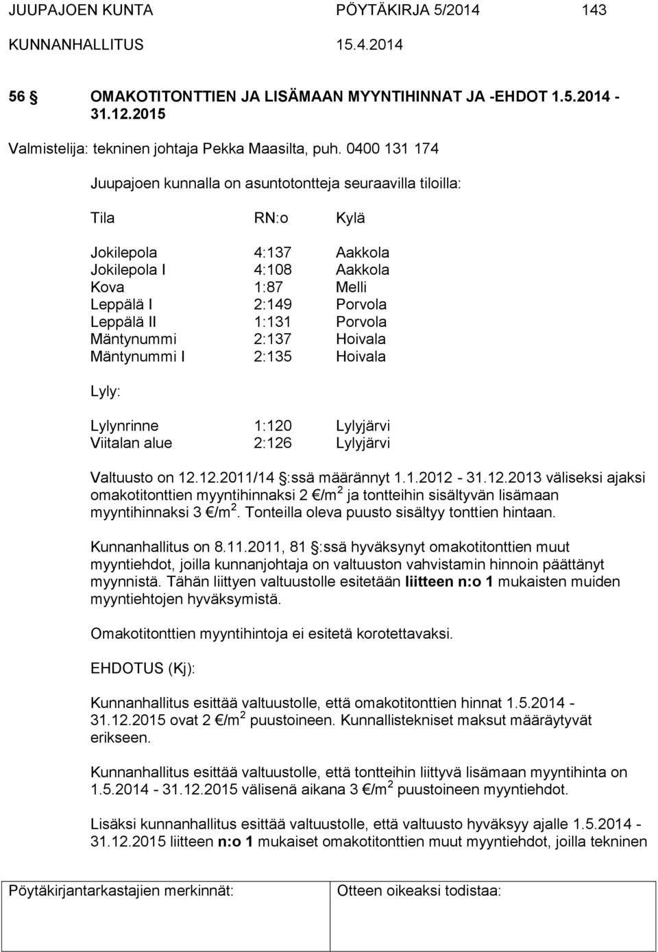 Porvola Mäntynummi 2:137 Hoivala Mäntynummi I 2:135 Hoivala Lyly: Lylynrinne 1:120 Lylyjärvi Viitalan alue 2:126 Lylyjärvi Valtuusto on 12.12.2011/14 :ssä määrännyt 1.1.2012-31.12.2013 väliseksi ajaksi omakotitonttien myyntihinnaksi 2 /m 2 ja tontteihin sisältyvän lisämaan myyntihinnaksi 3 /m 2.