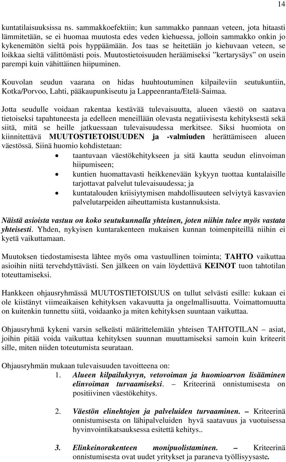 Jos taas se heitetään jo kiehuvaan veteen, se loikkaa sieltä välittömästi pois. Muutostietoisuuden heräämiseksi kertarysäys on usein parempi kuin vähittäinen hiipuminen.