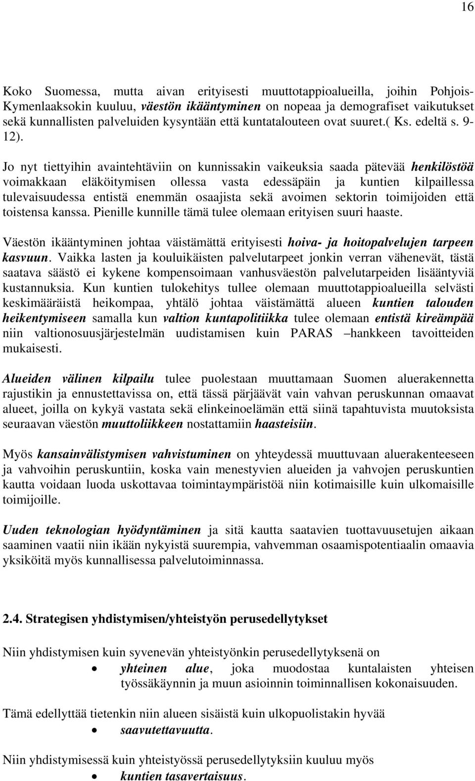 Jo nyt tiettyihin avaintehtäviin on kunnissakin vaikeuksia saada pätevää henkilöstöä voimakkaan eläköitymisen ollessa vasta edessäpäin ja kuntien kilpaillessa tulevaisuudessa entistä enemmän