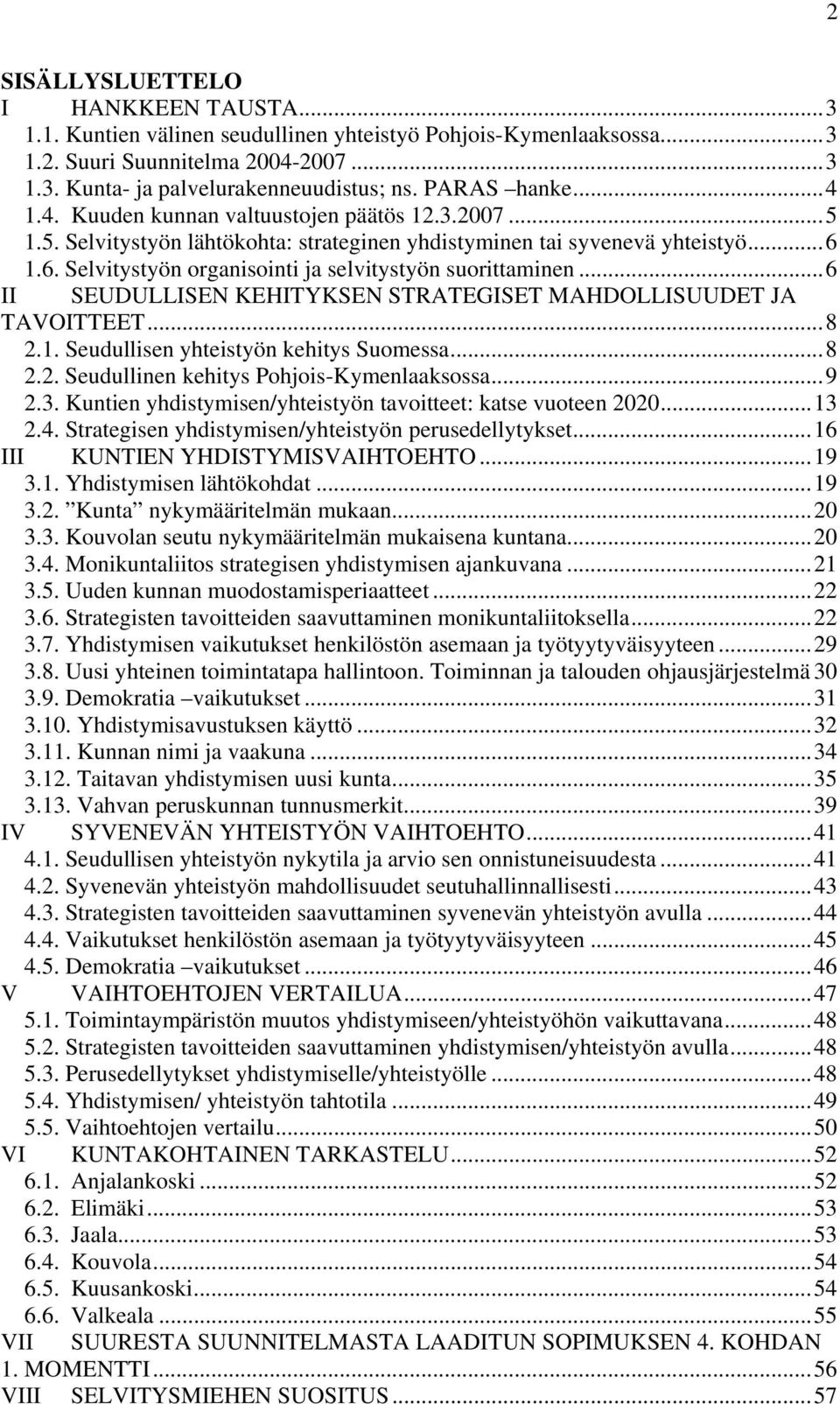 1.6. Selvitystyön organisointi ja selvitystyön suorittaminen...6 II SEUDULLISEN KEHITYKSEN STRATEGISET MAHDOLLISUUDET JA TAVOITTEET...8 2.1. Seudullisen yhteistyön kehitys Suomessa...8 2.2. Seudullinen kehitys Pohjois-Kymenlaaksossa.