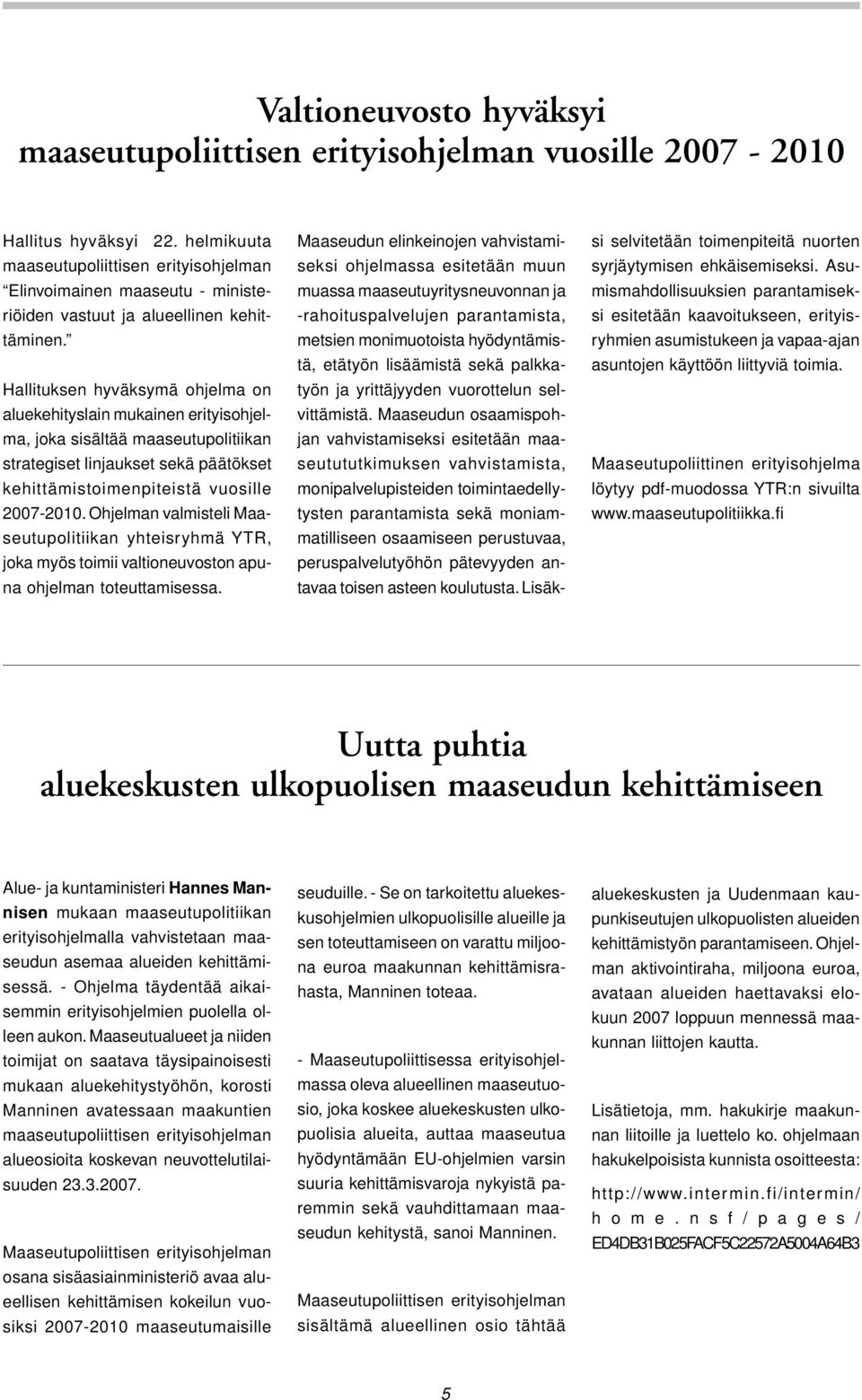 Hallituksen hyväksymä ohjelma on aluekehityslain mukainen erityisohjelma, joka sisältää maaseutupolitiikan strategiset linjaukset sekä päätökset kehittämistoimenpiteistä vuosille 2007-2010.