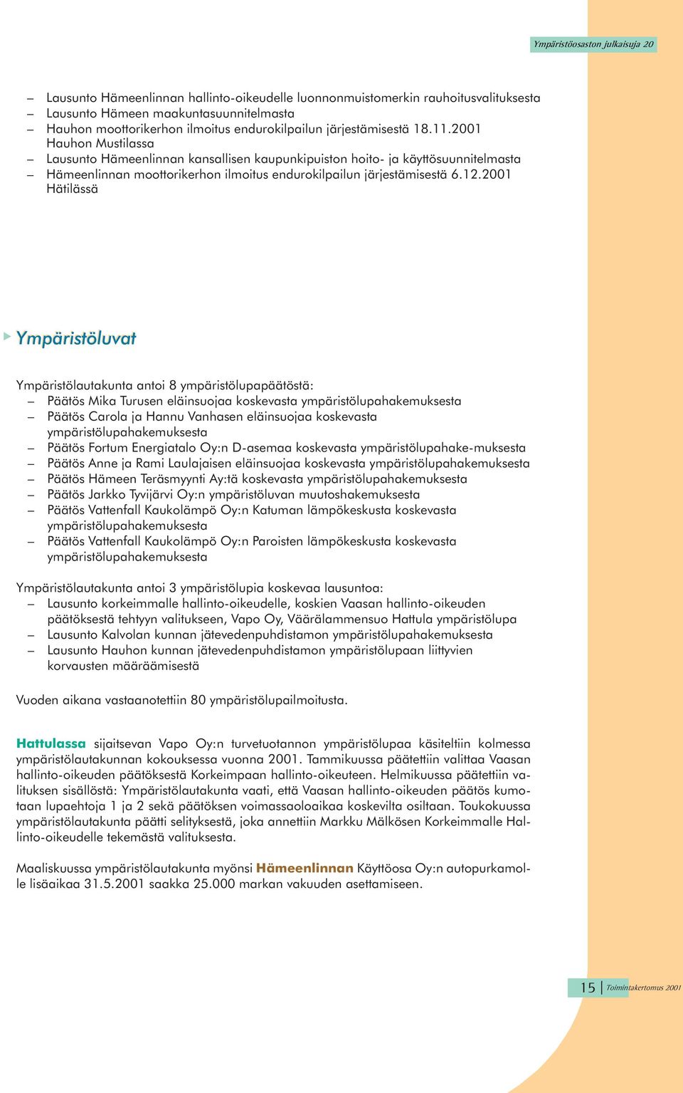 2001 Hätilässä Ympäristöluvat Ympäristölautakunta antoi 8 ympäristölupapäätöstä: Päätös Mika Turusen eläinsuojaa koskevasta ympäristölupahakemuksesta Päätös Carola ja Hannu Vanhasen eläinsuojaa