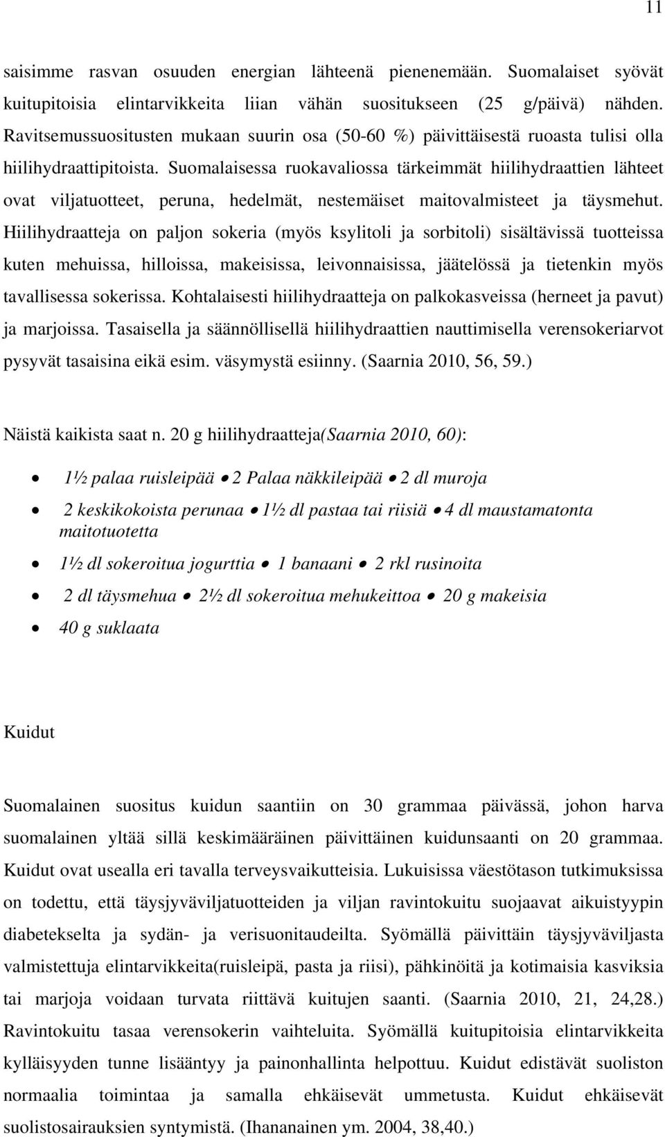 Suomalaisessa ruokavaliossa tärkeimmät hiilihydraattien lähteet ovat viljatuotteet, peruna, hedelmät, nestemäiset maitovalmisteet ja täysmehut.