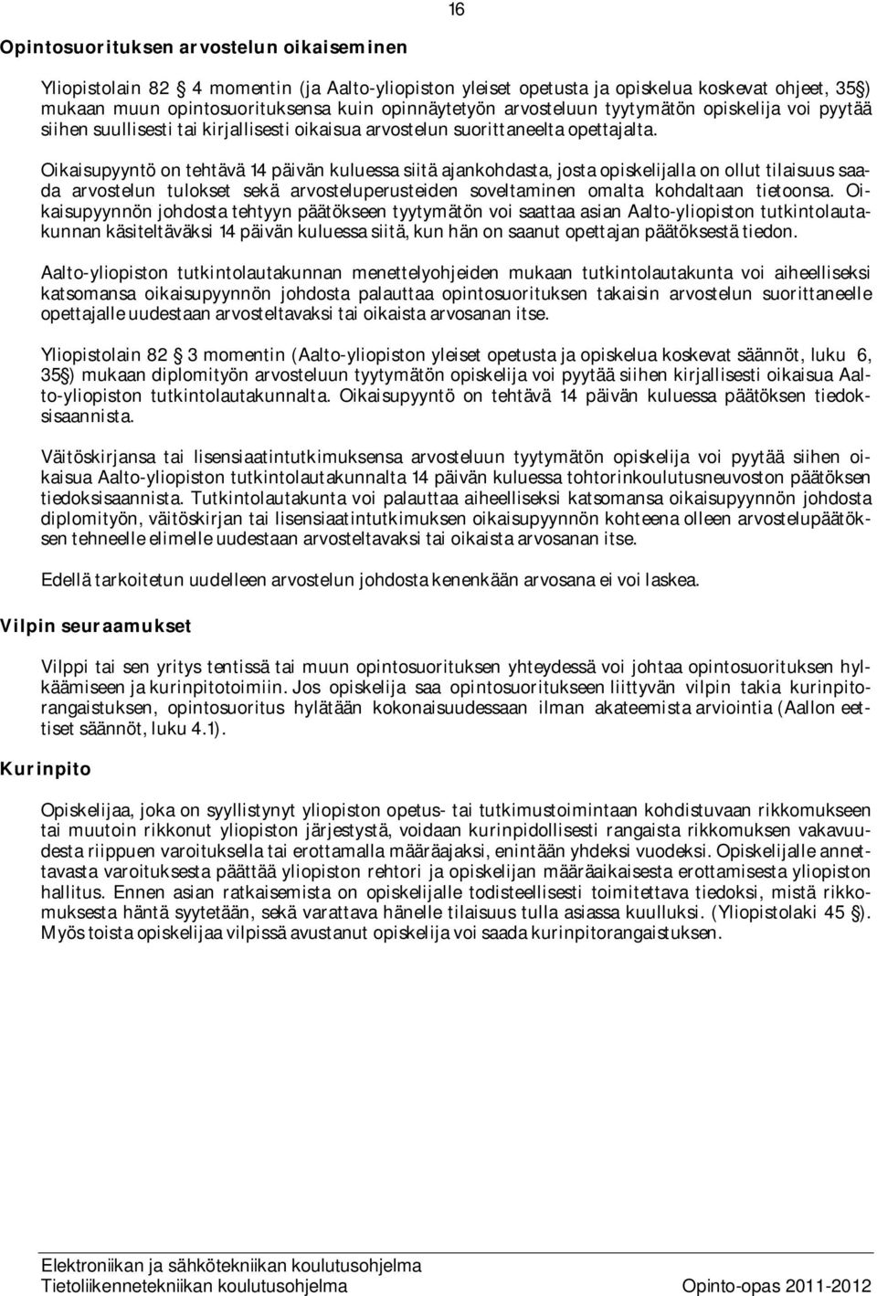 Oikaisupyyntö on tehtävä 14 päivän kuluessa siitä ajankohdasta, josta opiskelijalla on ollut tilaisuus saada arvostelun tulokset sekä arvosteluperusteiden soveltaminen omalta kohdaltaan tietoonsa.