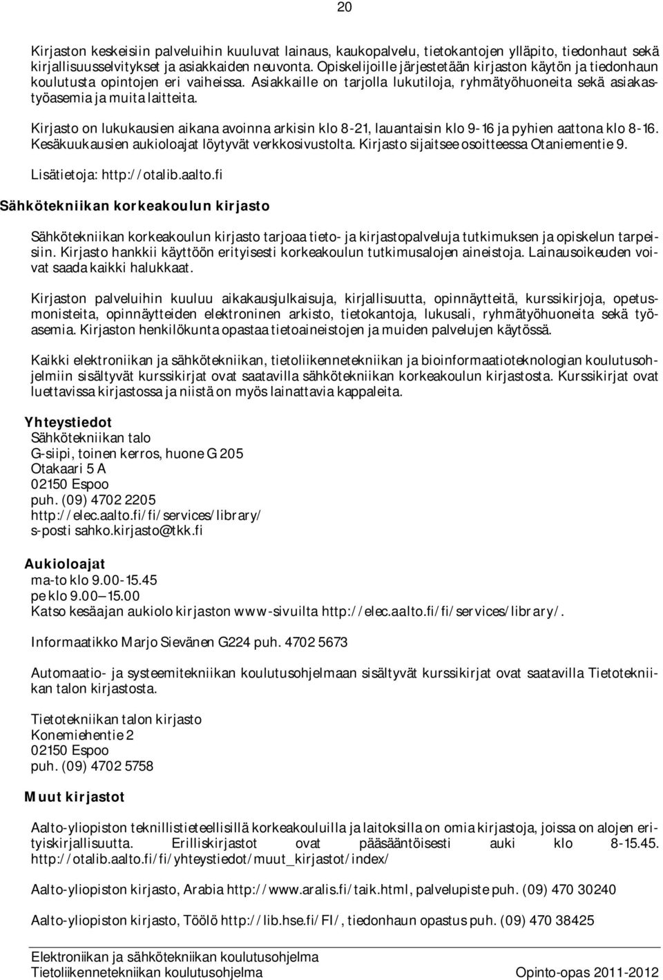 Kirjasto on lukukausien aikana avoinna arkisin klo 8-21, lauantaisin klo 9-16 ja pyhien aattona klo 8-16. Kesäkuukausien aukioloajat löytyvät verkkosivustolta.