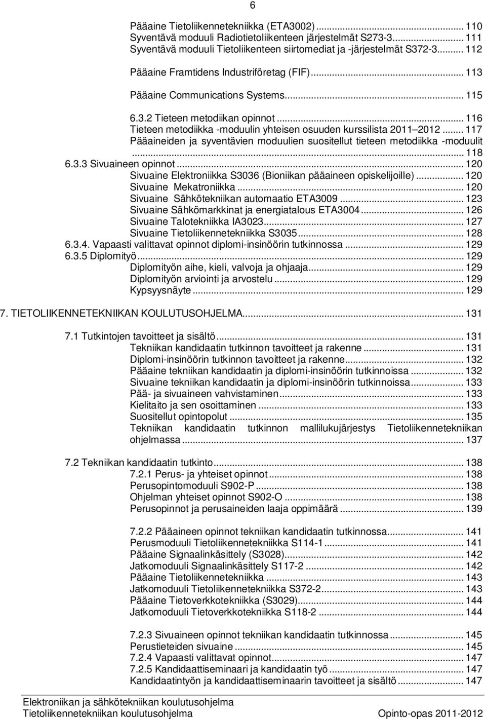 .. 117 Pääaineiden ja syventävien moduulien suositellut tieteen metodiikka -moduulit... 118 6.3.3 Sivuaineen opinnot... 120 Sivuaine Elektroniikka S3036 (Bioniikan pääaineen opiskelijoille).