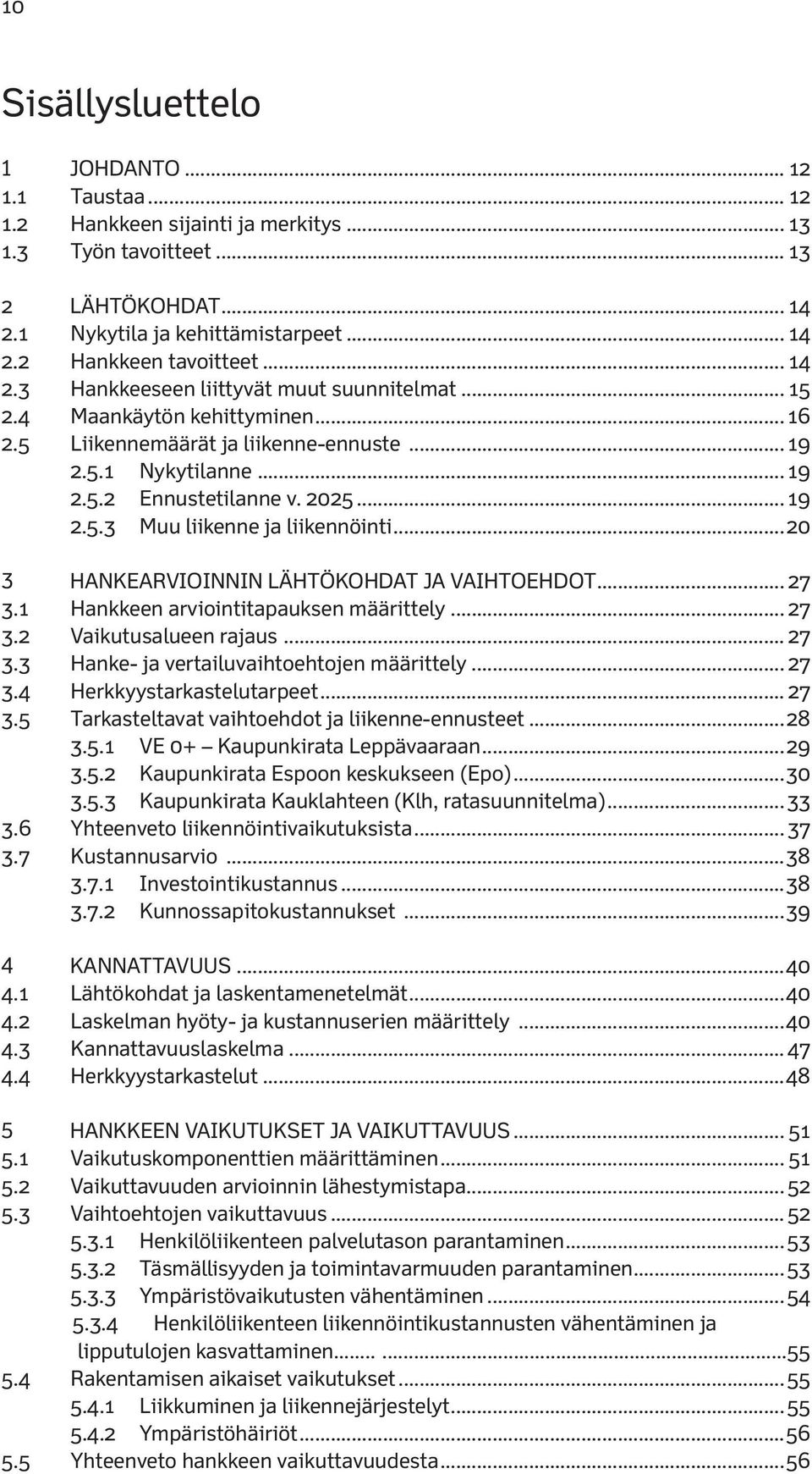 ..20 3 Hankearvioinnin lähtökohdat ja vaihtoehdot... 27 3.1 Hankkeen arviointitapauksen määrittely... 27 3.2 Vaikutusalueen rajaus... 27 3.3 Hanke- ja vertailuvaihtoehtojen määrittely... 27 3.4 Herkkyystarkastelutarpeet.