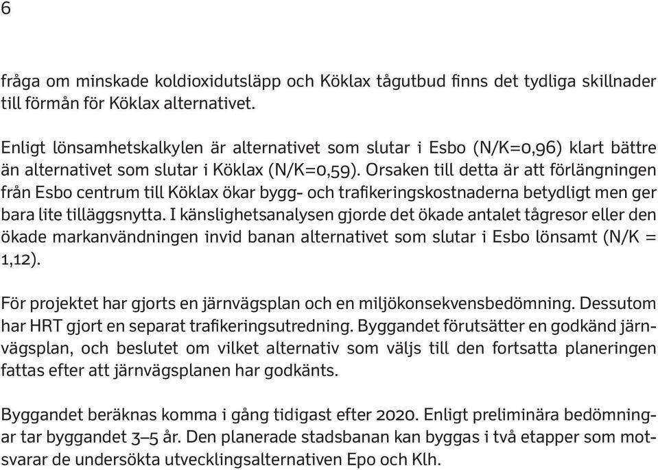 Orsaken till detta är att förlängningen från Esbo centrum till Köklax ökar bygg- och trafikeringskostnaderna betydligt men ger bara lite tilläggsnytta.