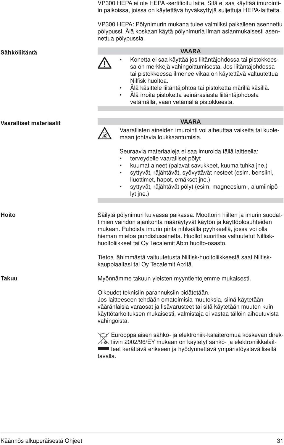 Sähköliitäntä VAARA Konetta ei saa käyttää jos liitäntäjohdossa tai pistokkeessa on merkkejä vahingoittumisesta.