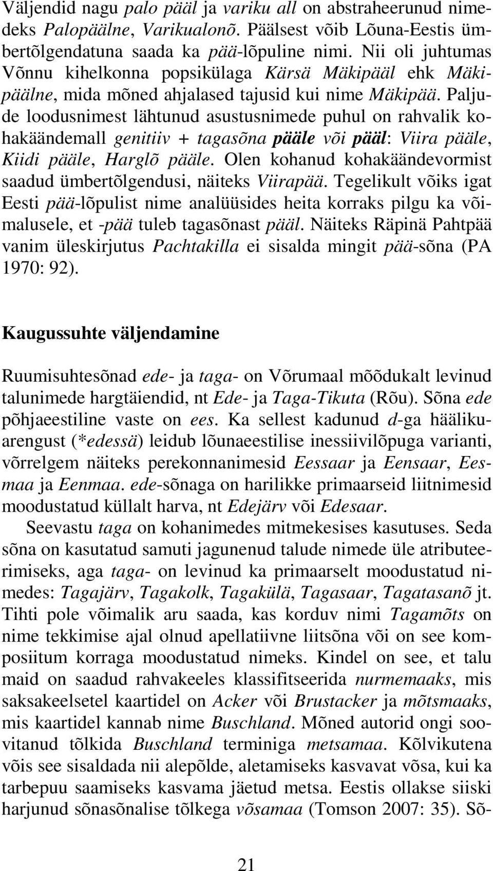 Paljude loodusnimest lähtunud asustusnimede puhul on rahvalik kohakäändemall genitiiv + tagasõna pääle või pääl: Viira pääle, Kiidi pääle, Harglõ pääle.