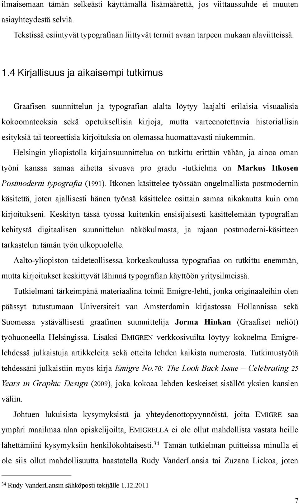 historiallisia esityksiä tai teoreettisia kirjoituksia on olemassa huomattavasti niukemmin.