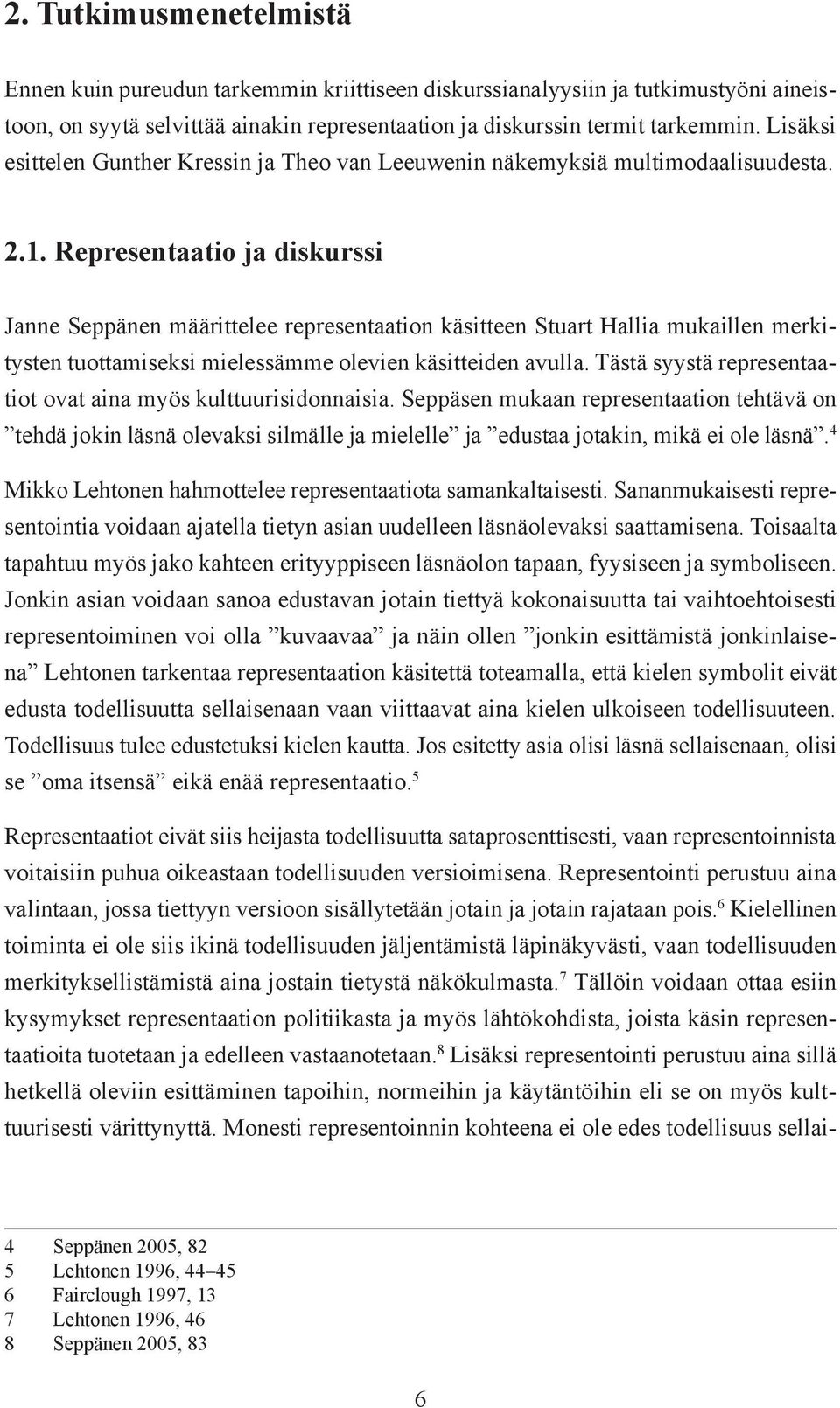Representaatio ja diskurssi Janne Seppänen määrittelee representaation käsitteen Stuart Hallia mukaillen merkitysten tuottamiseksi mielessämme olevien käsitteiden avulla.