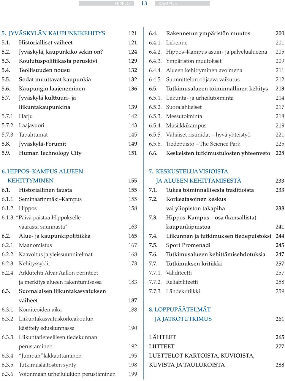 4. Rakennetun ympäristön muutos 200 6.4.1. Liikenne 201 6.4.2. Hippos Kampus asuin- ja palvelualueena 205 6.4.3. Ympäristön muutokset 209 6.4.4. Alueen kehittyminen avoimena 211 6.4.5. Suunnittelun ohjaava vaikutus 212 6.