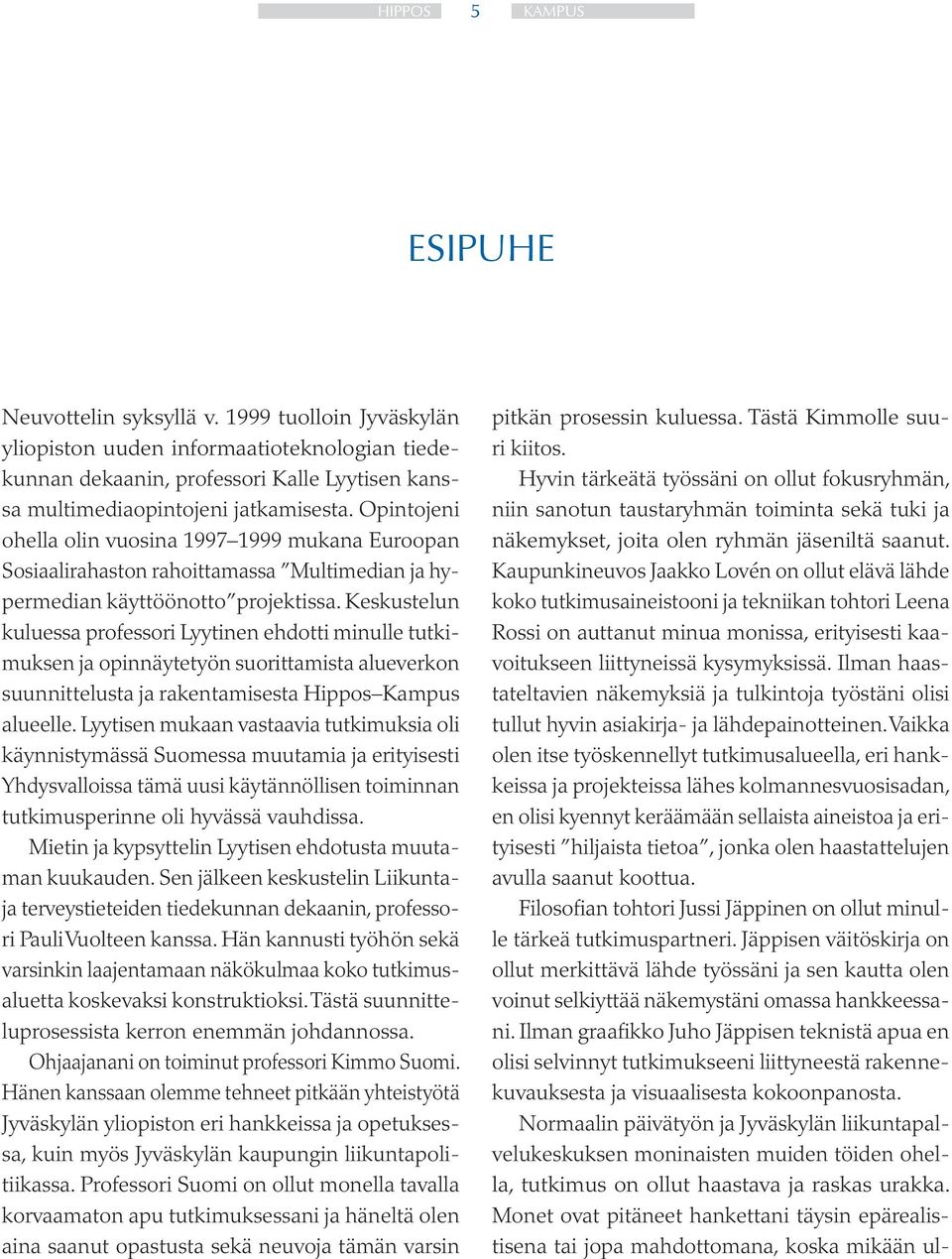 Keskustelun kuluessa professori Lyytinen ehdotti minulle tutkimuksen ja opinnäytetyön suorittamista alueverkon suunnittelusta ja rakentamisesta Hippos Kampus alueelle.