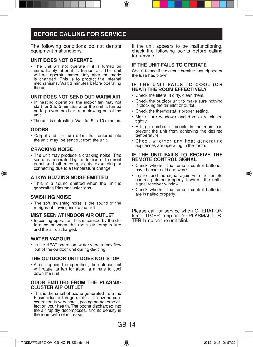 UNIT DOES NOT SEND OUT WARM AIR In heating operation, the indoor fan may not start for to 5 minutes after the unit is turned on to prevent cold air from blowing out of the unit.