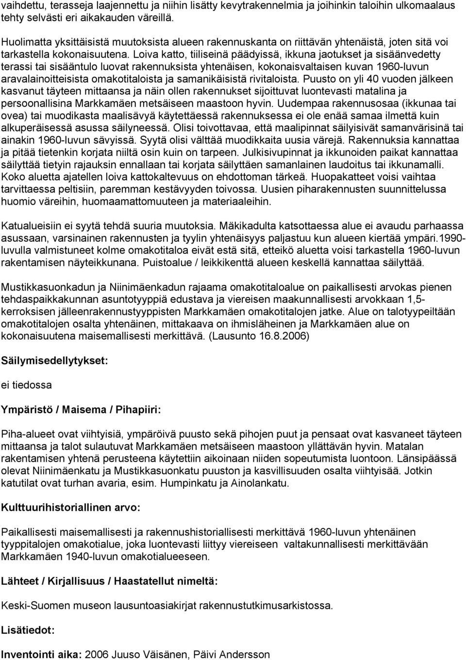 Loiva katto, tiiliseinä päädyissä, ikkuna jaotukset ja sisäänvedetty terassi tai sisääntulo luovat rakennuksista yhtenäisen, kokonaisvaltaisen kuvan 1960-luvun aravalainoitteisista omakotitaloista ja