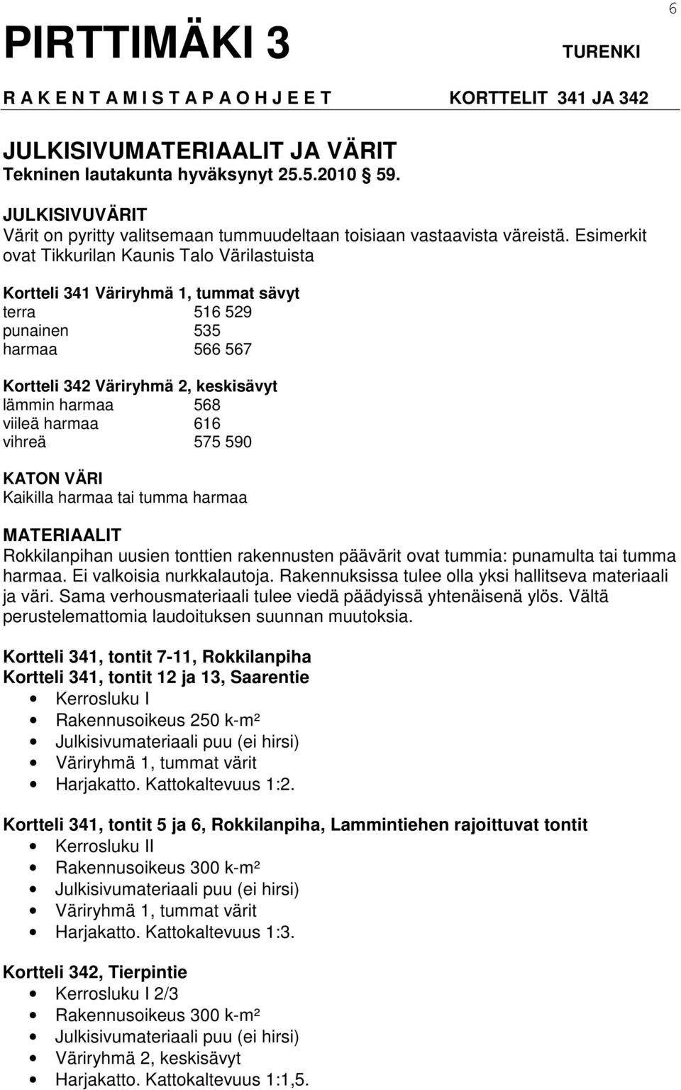harmaa 616 vihreä 575 590 KATON VÄRI Kaikilla harmaa tai tumma harmaa MATERIAALIT Rokkilanpihan uusien tonttien rakennusten päävärit ovat tummia: punamulta tai tumma harmaa.