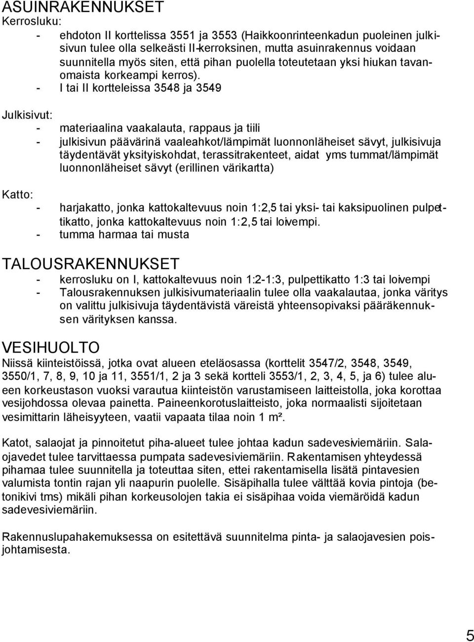 - I tai II kortteleissa 3548 ja 3549 Julkisivut: - materiaalina vaakalauta, rappaus ja tiili - julkisivun päävärinä vaaleahkot/lämpimät luonnonläheiset sävyt, julkisivuja täydentävät yksityiskohdat,