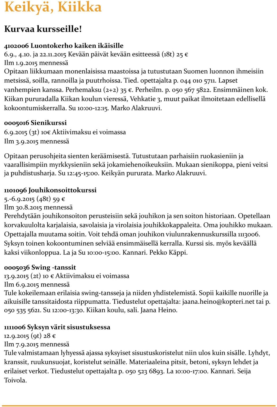 2015 mennessä Opitaan liikkumaan monenlaisissa maastoissa ja tutustutaan Suomen luonnon ihmeisiin metsissä, soilla, rannoilla ja puutrhoissa. Tied. opettajalta p. 044 010 5711.