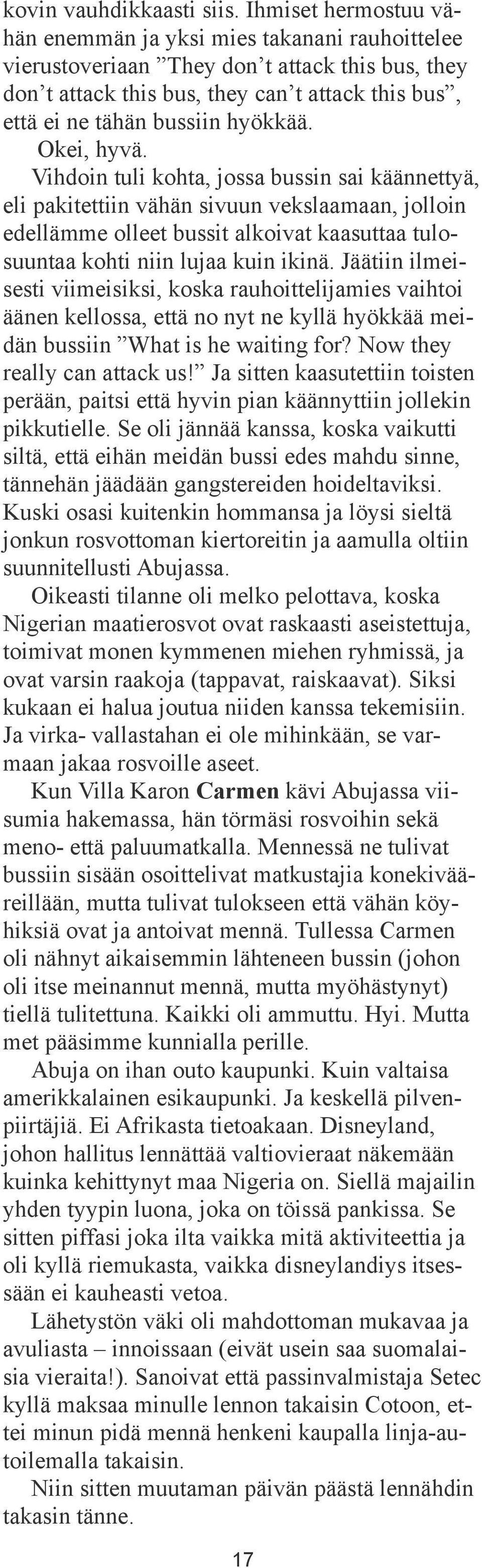 Okei, hyvä. Vihdoin tuli kohta, jossa bussin sai käännettyä, eli pakitettiin vähän sivuun vekslaamaan, jolloin edellämme olleet bussit alkoivat kaasuttaa tulosuuntaa kohti niin lujaa kuin ikinä.