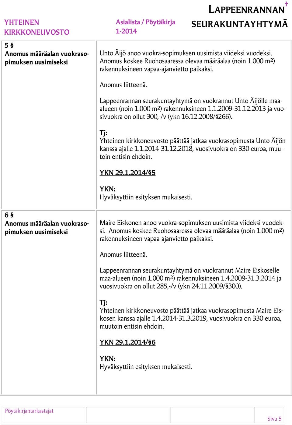 2013 ja vuosivuokra on ollut 300,-/v (ykn 16.12.2008/ 266). Yhteinen kirkkoneuvosto päättää jatkaa vuokrasopimusta Unto Äijön kanssa ajalle 1.1.2014-31.12.2018, vuosivuokra on 330 euroa, muutoin entisin ehdoin.