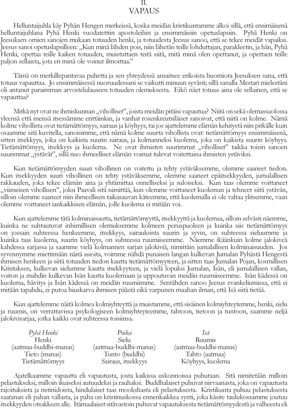 Jeesus sanoi opetuslapsilleen: Kun minä lähden pois, niin lähetän teille lohduttajan, parakleetin, ja hän, Pyhä Henki, opettaa teille kaiken totuuden, muistuttaen teitä siitä, mitä minä olen