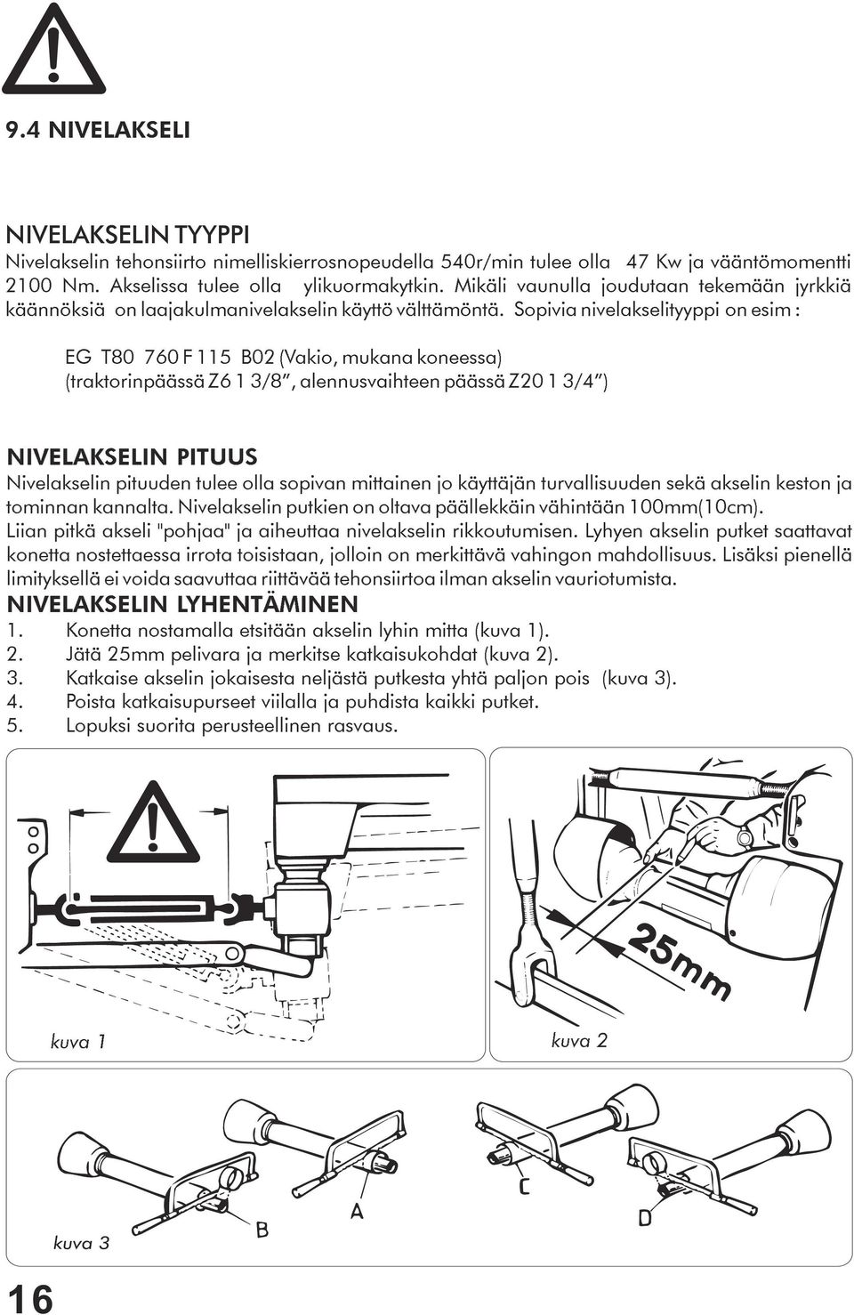 Sopivia nivelakselityyppi on esim : EG T80 760 F 115 B02 (Vakio, mukana koneessa) (traktorinpäässä Z6 1 3/8, alennusvaihteen päässä Z20 1 3/4 ) NIVELAKSELIN PITUUS Nivelakselin pituuden tulee olla