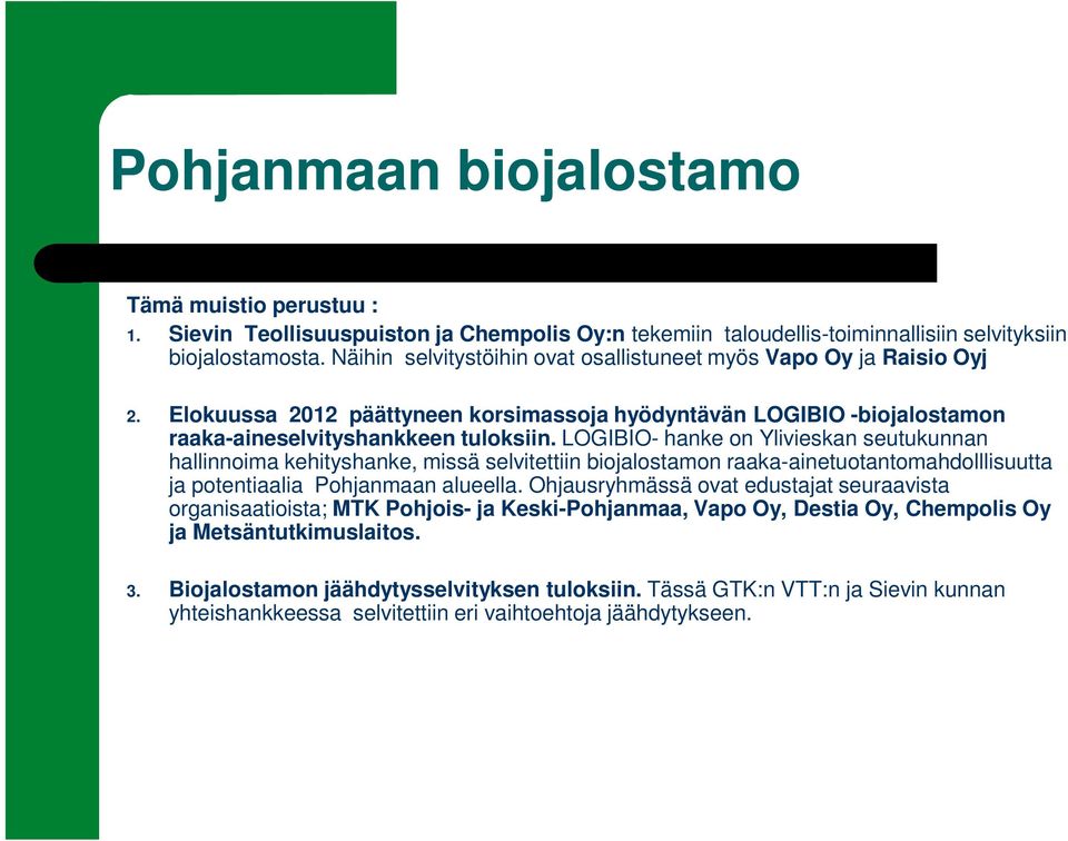 LOGIBIO- hanke on Ylivieskan seutukunnan hallinnoima kehityshanke, missä selvitettiin biojalostamon raaka-ainetuotantomahdolllisuutta ja potentiaalia Pohjanmaan alueella.