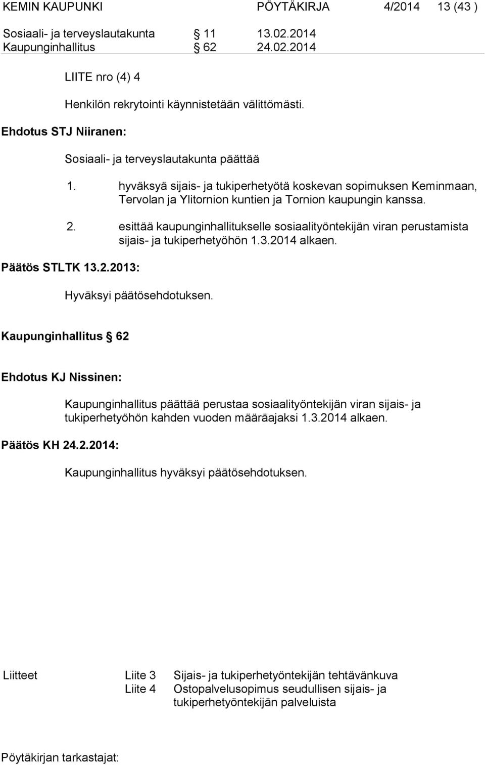 esittää kaupunginhallitukselle sosiaalityöntekijän viran perustamista si jais- ja tukiperhetyöhön 1.3.2014 alkaen. Päätös STLTK 13.2.2013: Hyväksyi päätösehdotuksen.