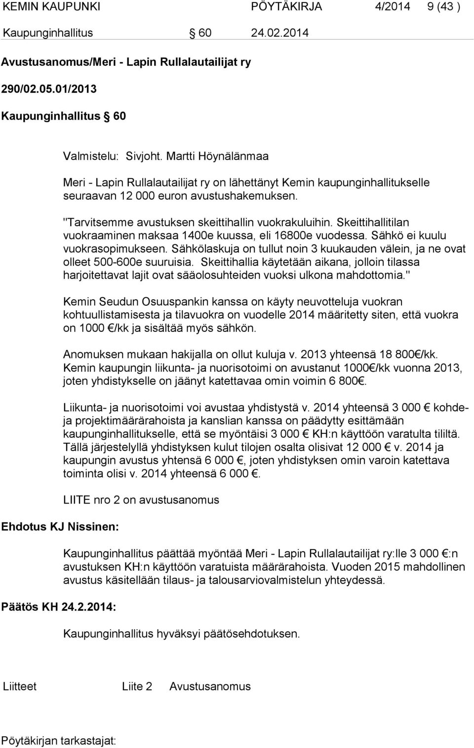 Skeittihallitilan vuokraaminen maksaa 1400e kuussa, eli 16800e vuodessa. Sähkö ei kuulu vuokrasopimukseen. Sähkölaskuja on tullut noin 3 kuukauden välein, ja ne ovat olleet 500-600e suuruisia.