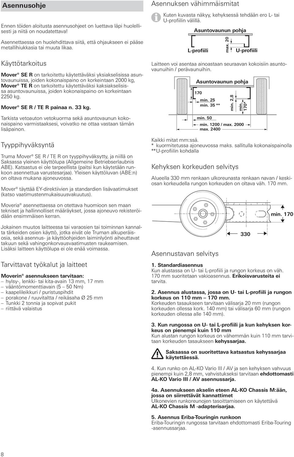 Asuntovaunun pohja Asennettaessa on huolehdittava siitä, että ohjaukseen ei pääse metallihiukkasia tai muuta likaa. L-profiili max.