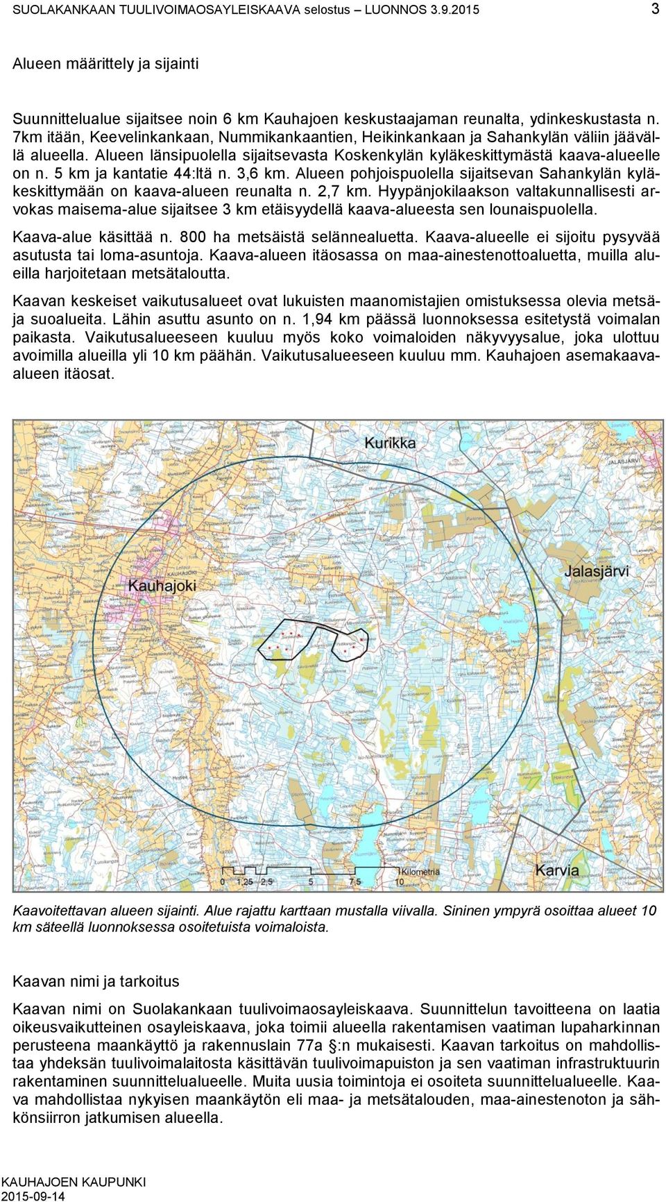 5 km ja kantatie 44:ltä n. 3,6 km. Alueen pohjoispuolella sijaitsevan Sahankylän kyläkeskittymään on kaava-alueen reunalta n. 2,7 km.