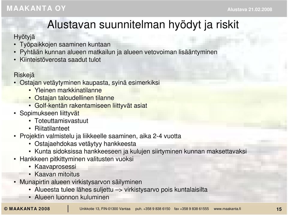 Riitatilanteet Projektin valmistelu ja liikkeelle saaminen, aika 2-4 vuotta Ostajaehdokas vetäytyy hankkeesta Kunta sidoksissa hankkeeseen ja kulujen siirtyminen kunnan maksettavaksi