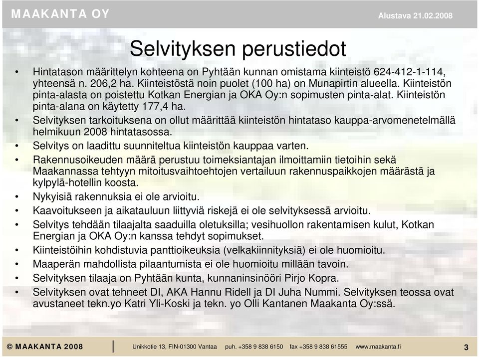 Selvityksen tarkoituksena on ollut määrittää kiinteistön hintataso kauppa-arvomenetelmällä helmikuun 2008 hintatasossa. Selvitys on laadittu suunniteltua kiinteistön kauppaa varten.