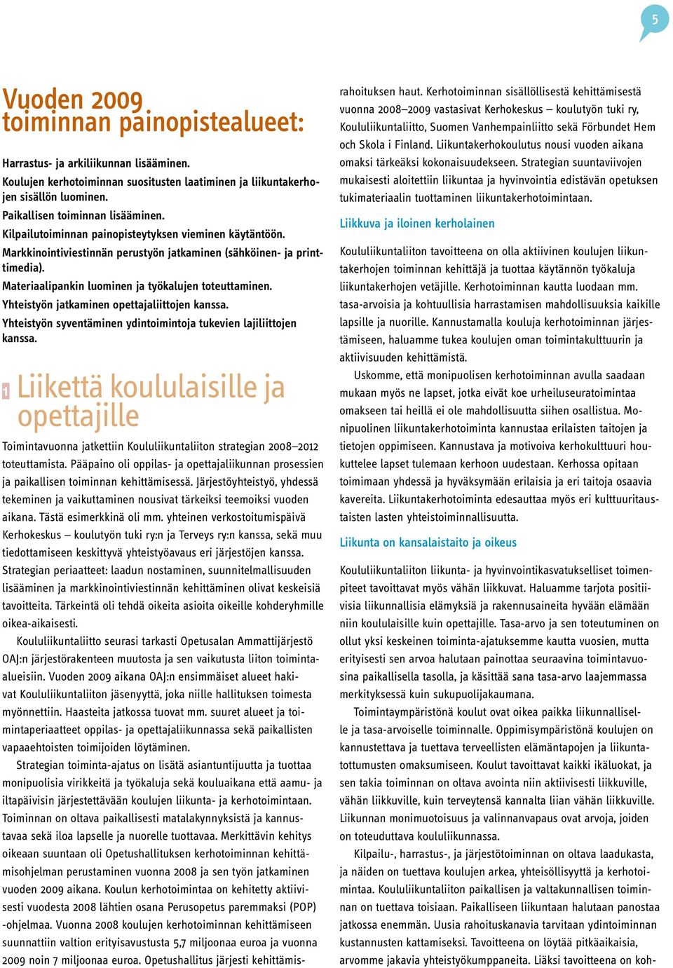 Materiaalipankin luominen ja työkalujen toteuttaminen. Yhteistyön jatkaminen opettajaliittojen kanssa. Yhteistyön syventäminen ydintoimintoja tukevien lajiliittojen kanssa.