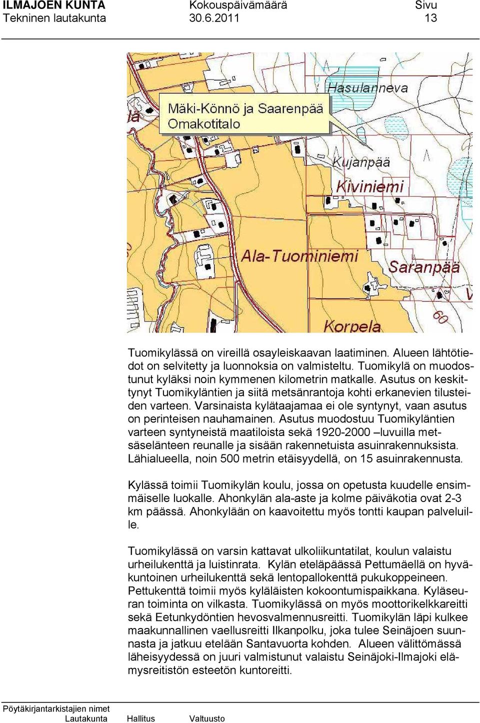 Varsinaista kylätaajamaa ei ole syntynyt, vaan asutus on perinteisen nauhamainen.