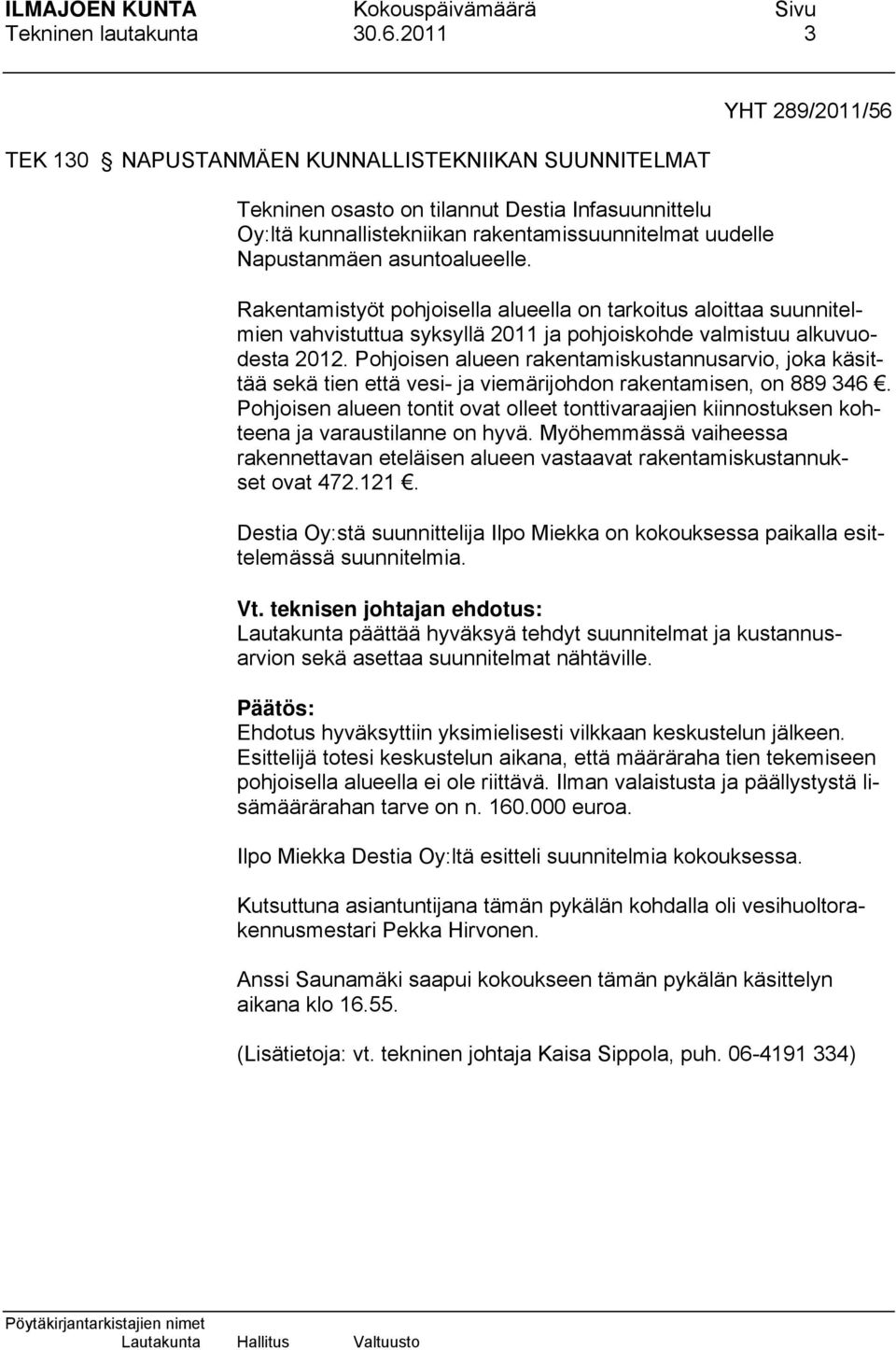 YHT 289/2011/56 Rakentamistyöt pohjoisella alueella on tarkoitus aloittaa suunnitelmien vahvistuttua syksyllä 2011 ja pohjoiskohde valmistuu alkuvuodesta 2012.