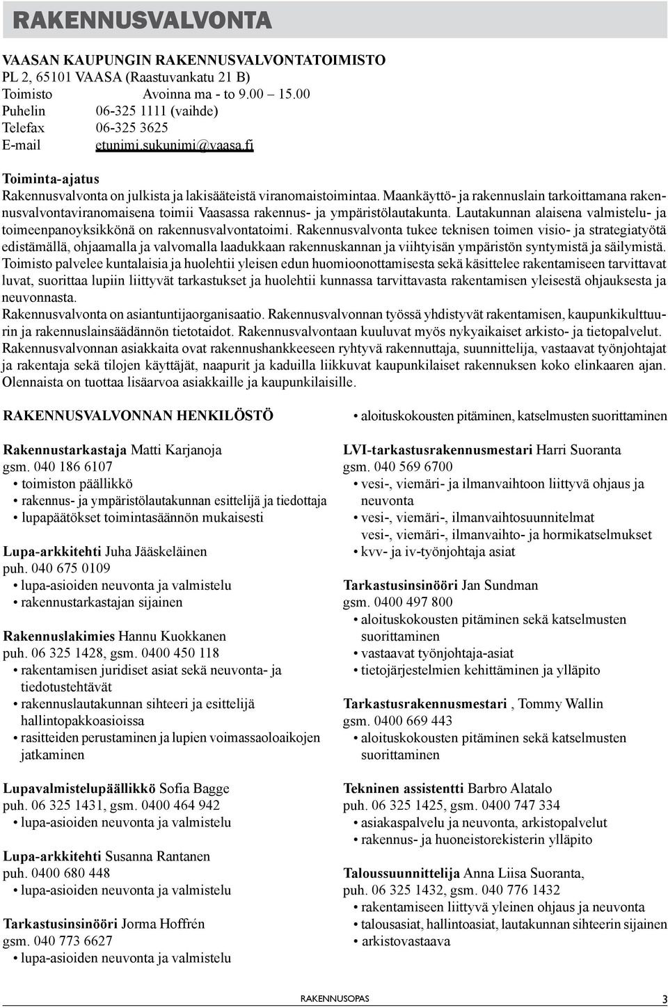 Maankäyttö- ja rakennuslain tarkoittamana rakennusvalvontaviranomaisena toimii Vaasassa rakennus- ja ympäristölautakunta.