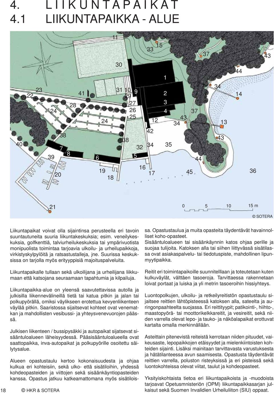 Suurissa keskuksissa on tarjolla myös erityyppisiä majoituspalveluita. Liikuntapaikalle tullaan sekä ulkoilijana ja urheilijana liikkumaan että katsojana seuraamaan tapahtumia ja kilpailuja.