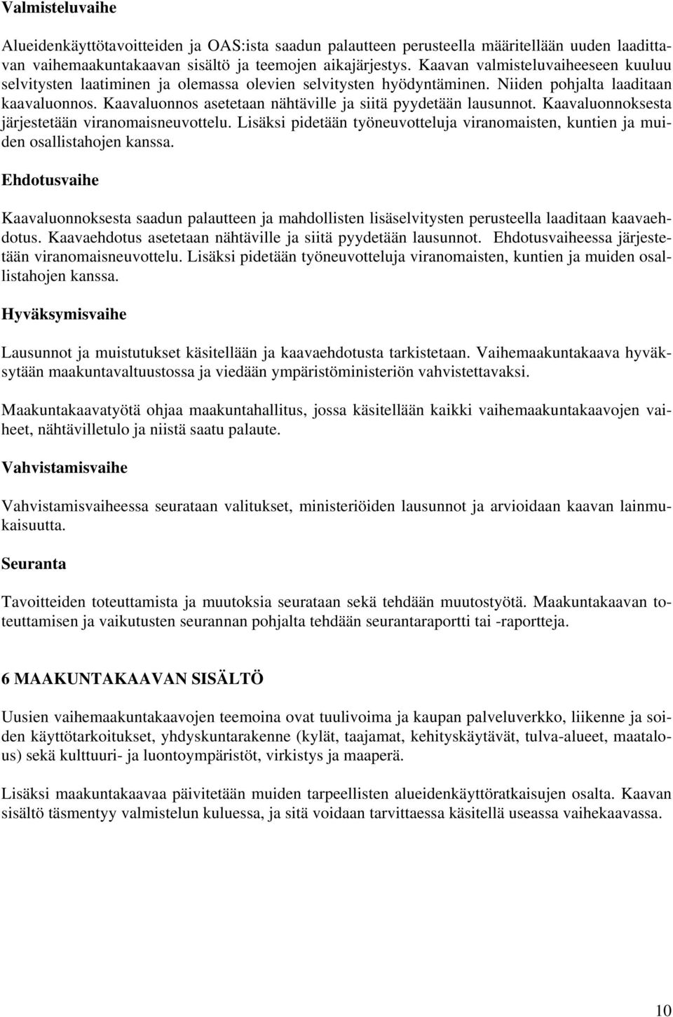 Kaavaluonnos asetetaan nähtäville ja siitä pyydetään lausunnot. Kaavaluonnoksesta järjestetään viranomaisneuvottelu.