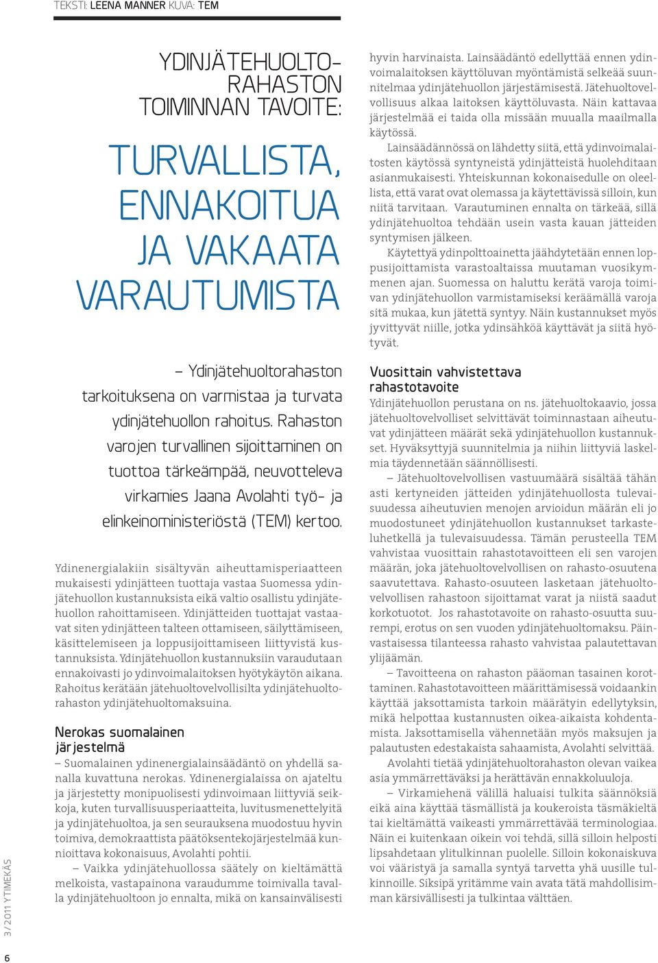 Ydinenergialakiin sisältyvän aiheuttamisperiaatteen mukaisesti ydinjätteen tuottaja vastaa Suomessa ydinjätehuollon kustannuksista eikä valtio osallistu ydinjätehuollon rahoittamiseen.