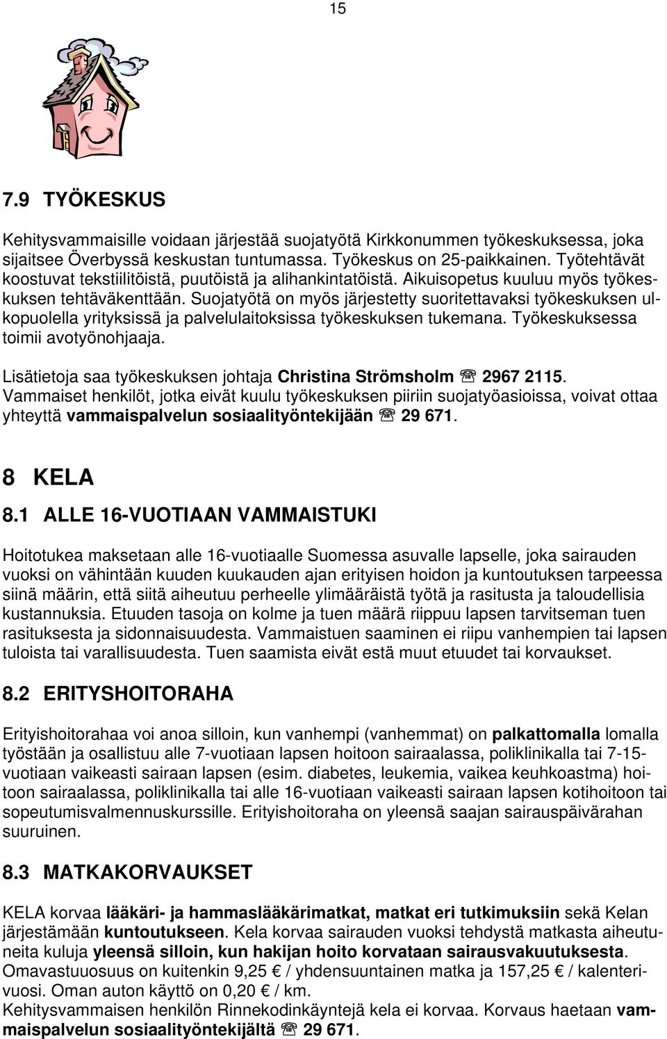 Suojatyötä on myös järjestetty suoritettavaksi työkeskuksen ulkopuolella yrityksissä ja palvelulaitoksissa työkeskuksen tukemana. Työkeskuksessa toimii avotyönohjaaja.