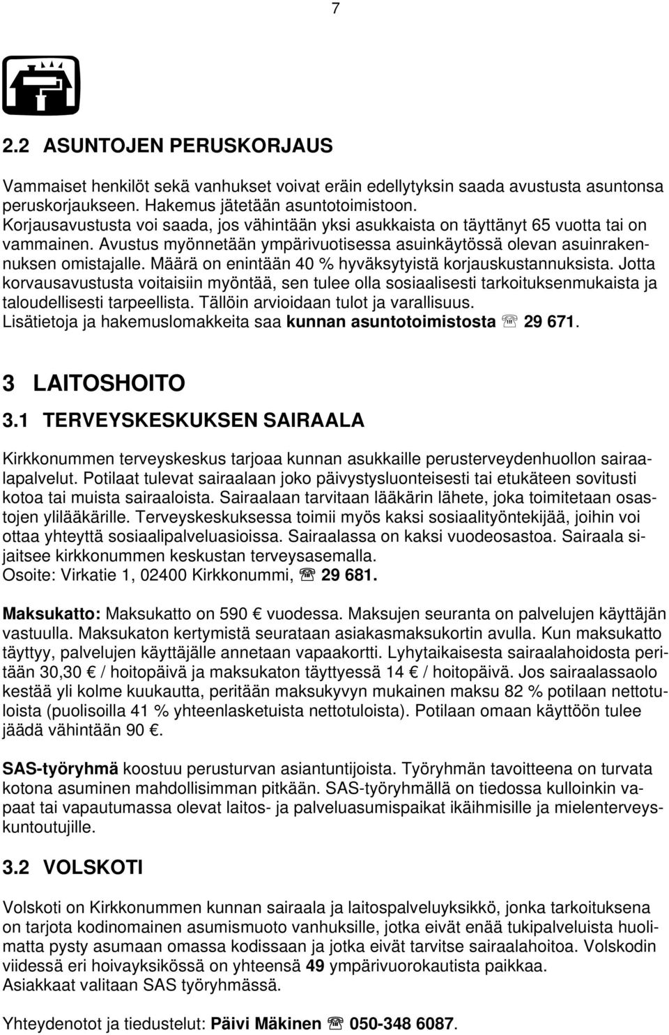 Määrä on enintään 40 % hyväksytyistä korjauskustannuksista. Jotta korvausavustusta voitaisiin myöntää, sen tulee olla sosiaalisesti tarkoituksenmukaista ja taloudellisesti tarpeellista.