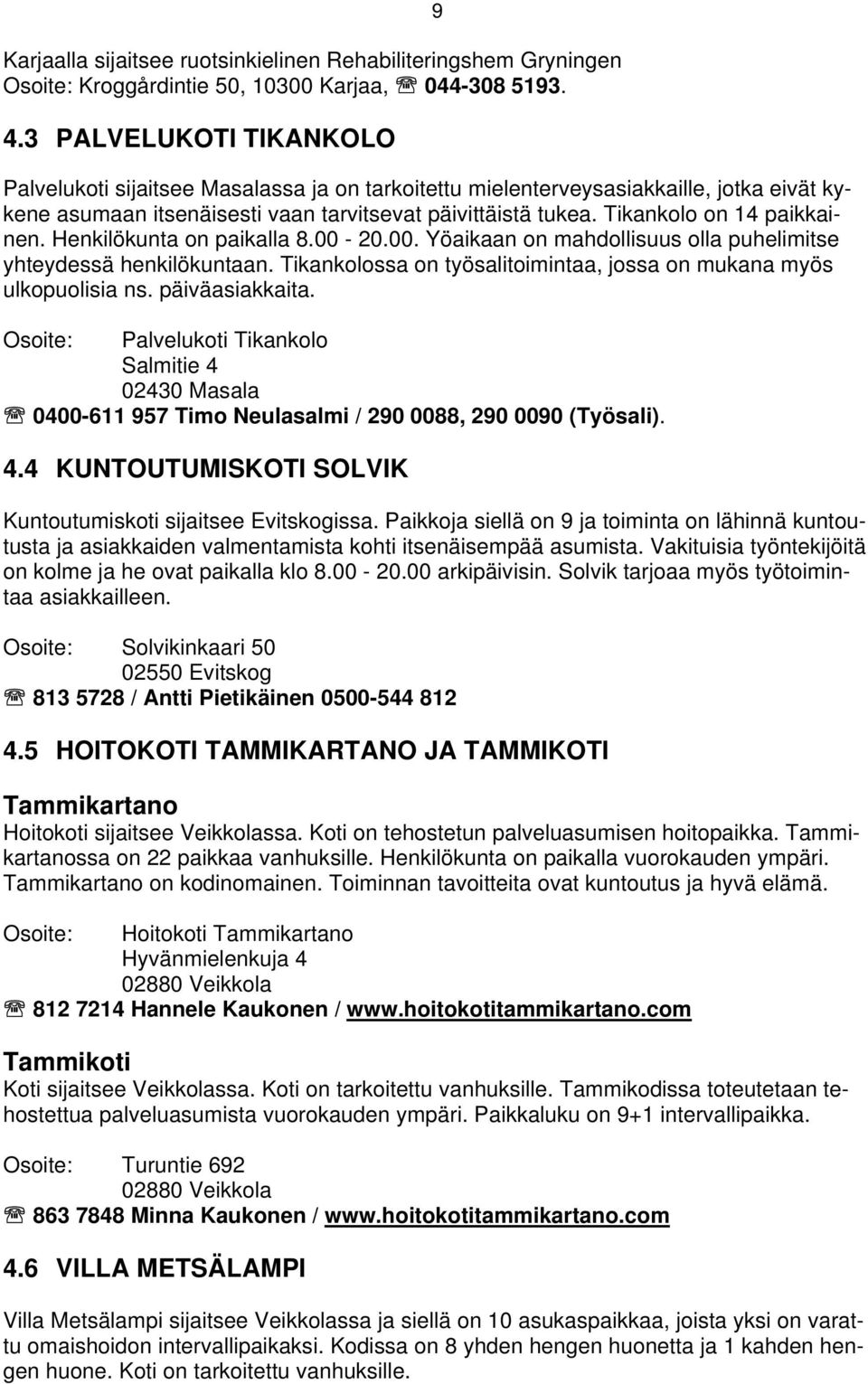 Tikankolo on 14 paikkainen. Henkilökunta on paikalla 8.00-20.00. Yöaikaan on mahdollisuus olla puhelimitse yhteydessä henkilökuntaan.