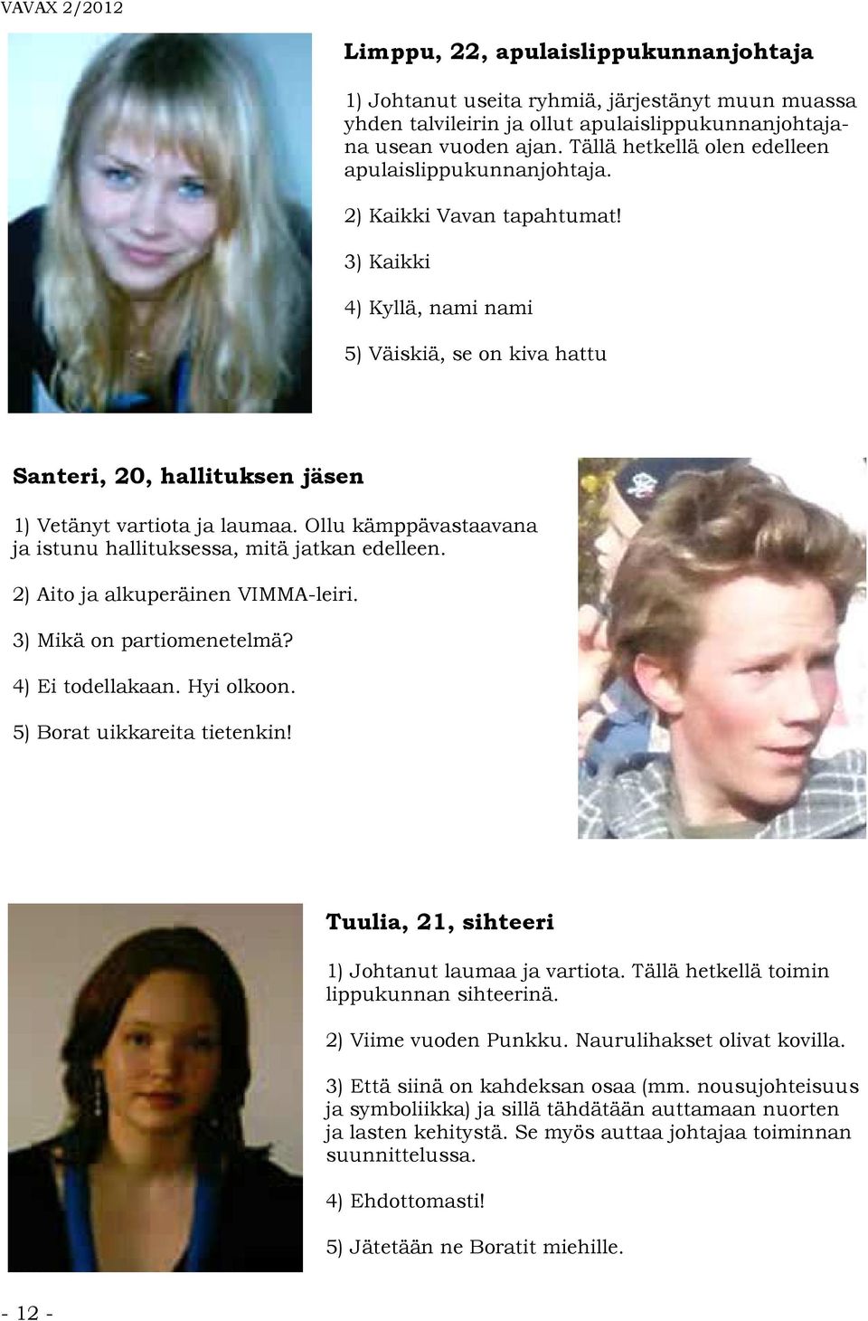 3) Kaikki 4) Kyllä, nami nami 5) Väiskiä, se on kiva hattu Santeri, 20, hallituksen jäsen 1) Vetänyt vartiota ja laumaa. Ollu kämppävastaavana ja istunu hallituksessa, mitä jatkan edelleen.