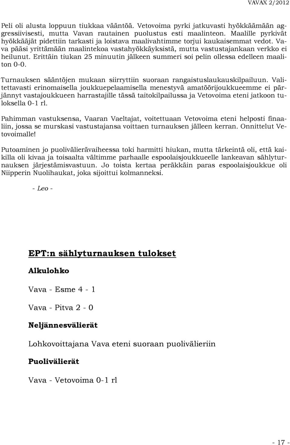 Erittäin tiukan 25 minuutin jälkeen summeri soi pelin ollessa edelleen maaliton 0-0. Turnauksen sääntöjen mukaan siirryttiin suoraan rangaistuslaukauskilpailuun.