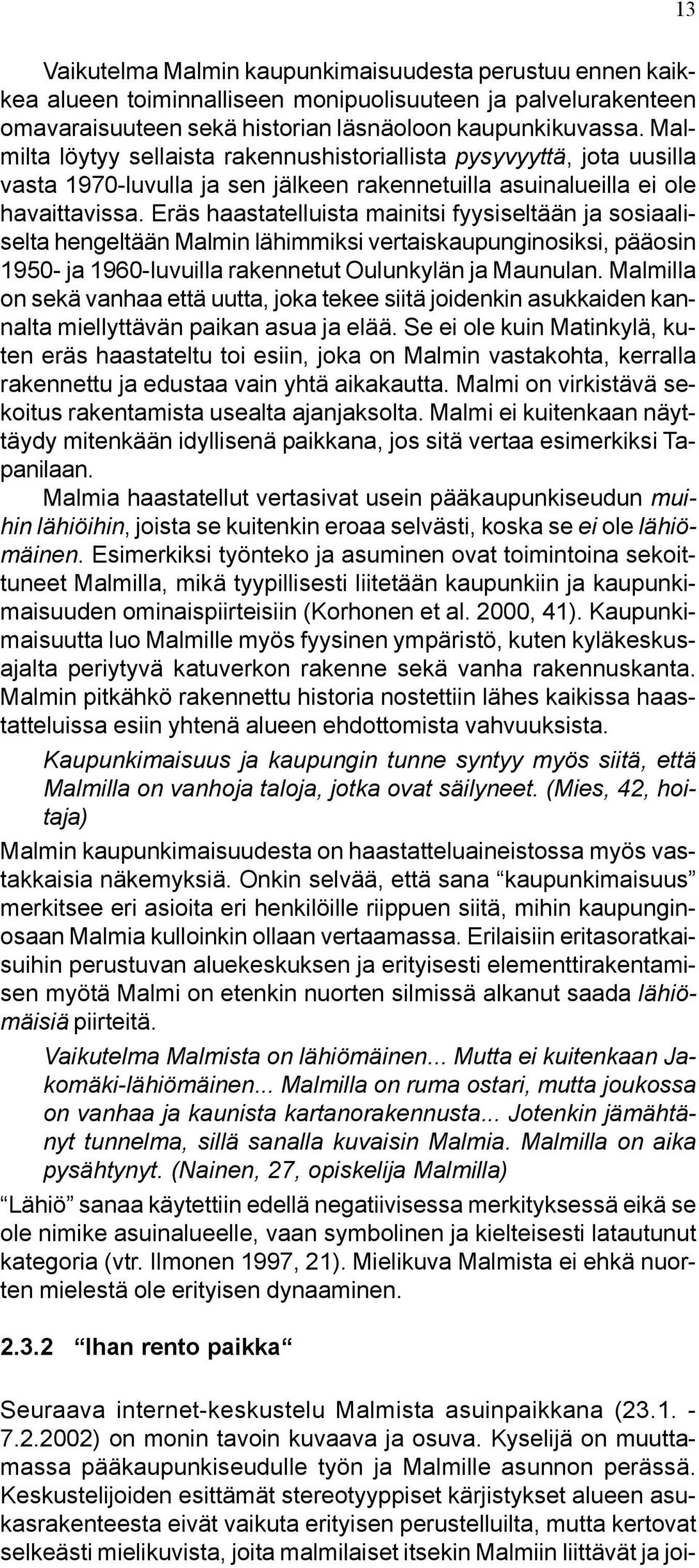 Eräs haastatelluista mainitsi fyysiseltään ja sosiaaliselta hengeltään Malmin lähimmiksi vertaiskaupunginosiksi, pääosin 1950- ja 1960-luvuilla rakennetut Oulunkylän ja Maunulan.