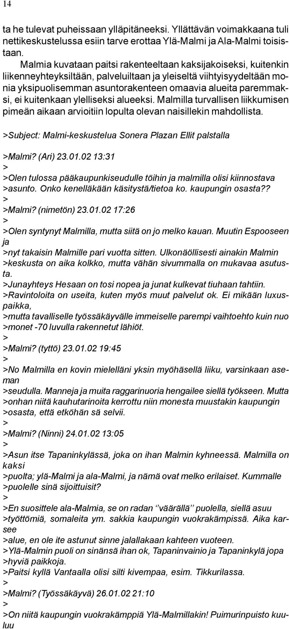 ei kuitenkaan ylelliseksi alueeksi. Malmilla turvallisen liikkumisen pimeän aikaan arvioitiin lopulta olevan naisillekin mahdollista. >Subject: Malmi-keskustelua Sonera Plazan Ellit palstalla >Malmi?